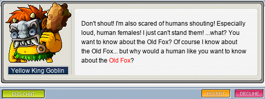 Don’t shout! I’m scared of humans shouting! Especially loud, human females! I just can’t stand them! …what? You want to know about the Old Fox? Of course I know about the Old Fox… but why would a human like you want to know about the Old Fox?