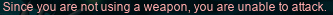 Since you are not using a weapon, you are unable to attack.