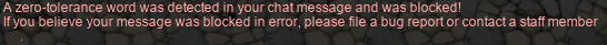 A zero-tolerance word was detected in your chat message and was blocked! If you believe your message was blocked in error, please file a bug report or contact a staff member.