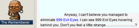The Rememberer: Anyway, I can’t believe you managed to eliminate 999 Evil Eyes. I can see 999 Evil Eyes hovering behind you. Don’t you feel a little strange……………………………?