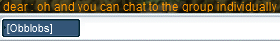 dear [to Obblobs]: oh and you can chat to the group individually