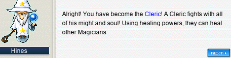 Hines: Alright! You have become the Cleric! A Cleric fights with all of his might and soul! Using healing powers, they can heal other Magicians