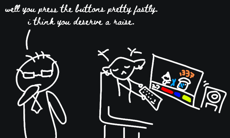 “well you press the buttons pretty fastly. i think you deserve a raise.”